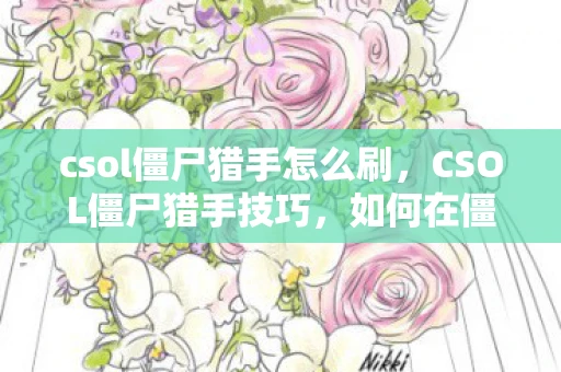 csol僵尸猎手怎么刷，CSOL僵尸猎手技巧，如何在僵尸潮中生存并获胜