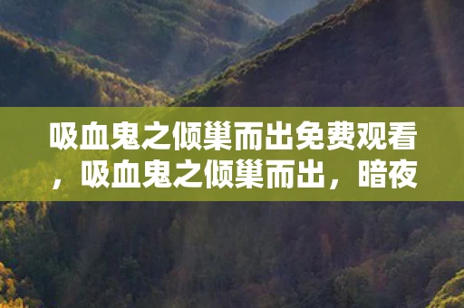 吸血鬼之倾巢而出免费观看，吸血鬼之倾巢而出，暗夜中的恐怖盛宴