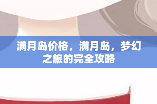 满月岛价格，满月岛，梦幻之旅的完全攻略