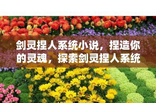 剑灵捏人系统小说，捏造你的灵魂，探索剑灵捏人系统的奥秘