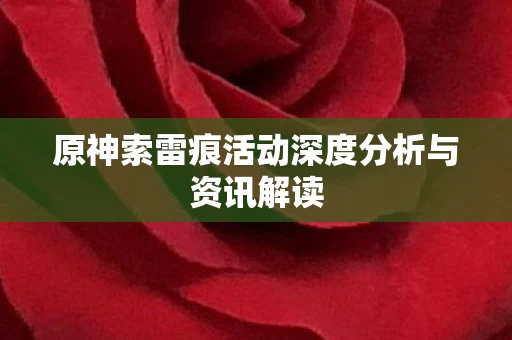 原神索雷痕活动深度分析与资讯解读图片