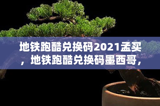 地铁跑酷兑换码2021孟买,地铁跑酷兑换码墨西哥,解锁无限可能的神秘钥匙 地铁跑酷兑换码2021孟买,地铁跑酷兑换码墨西哥,解锁无限可能的神秘钥匙