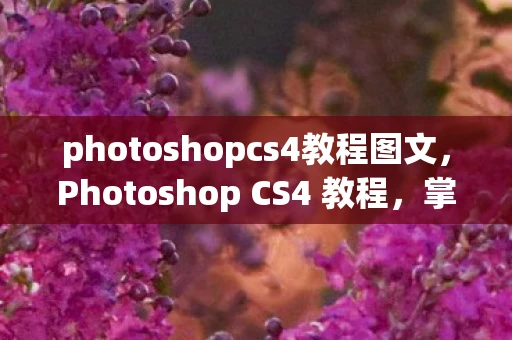 photoshopcs4教程图文,Photoshop CS4 教程,掌握经典版图像处理软件 photoshopcs4教程图文,Photoshop CS4 教程,掌握经典版图像处理软件