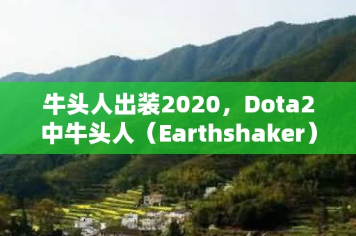 牛头人出装2020，Dota2中牛头人（Earthshaker）的出装指南