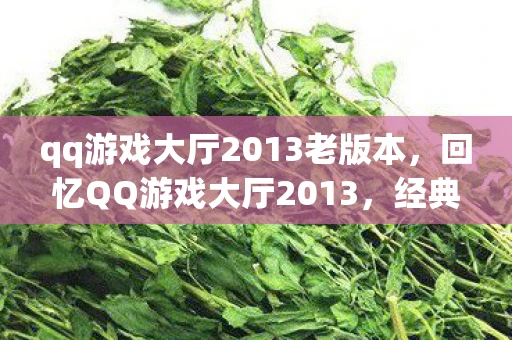 qq游戏大厅2013老版本，回忆QQ游戏大厅2013，经典游戏的黄金时代
