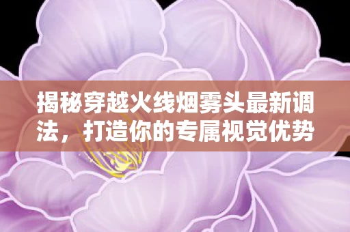 揭秘穿越火线烟雾头最新调法图片