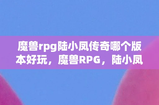 魔兽rpg陆小凤传奇哪个版本好玩，魔兽RPG，陆小凤传奇