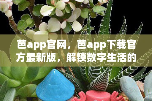 芭app官网，芭app下载官方最新版，解锁数字生活的便捷钥匙