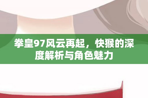 快猴的深度解析与角色魅力图片