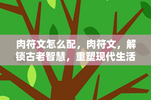 肉符文怎么配，肉符文，解锁古老智慧，重塑现代生活