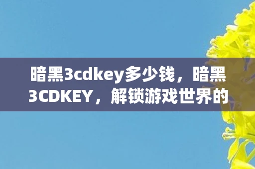 暗黑3cdkey多少钱,暗黑3CDKEY,解锁游戏世界的神秘钥匙 暗黑3cdkey多少钱,暗黑3CDKEY,解锁游戏世界的神秘钥匙