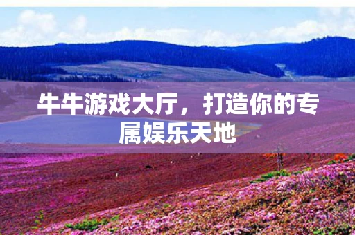 牛牛游戏大厅，打造你的专属娱乐天地