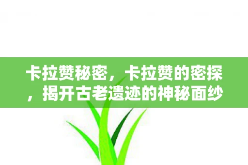 卡拉赞秘密,卡拉赞的密探,揭开古老遗迹的神秘面纱 卡拉赞秘密,卡拉赞的密探,揭开古老遗迹的神秘面纱