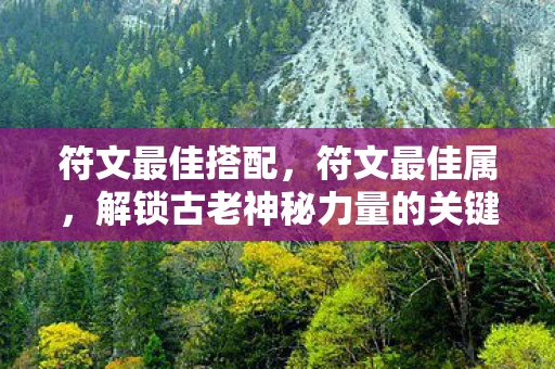 符文最佳搭配,符文最佳属,解锁古老神秘力量的关键 符文最佳搭配,符文最佳属,解锁古老神秘力量的关键