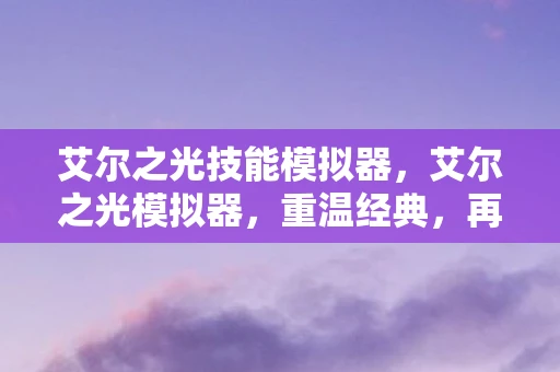 艾尔之光技能模拟器，艾尔之光模拟器，重温经典，再燃激情