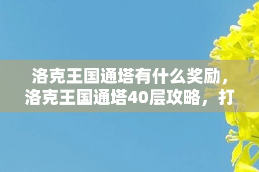 洛克王国通塔有什么奖励,洛克王国通塔40层攻略,打造不败神话 洛克王国通塔有什么奖励,洛克王国通塔40层攻略,打造不败神话