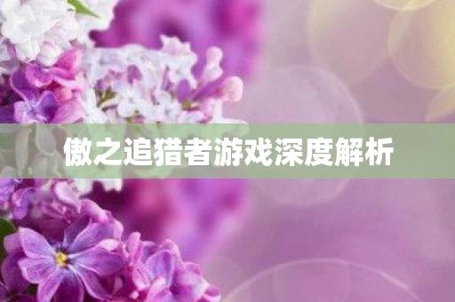 傲之追猎者游戏深度解析图片