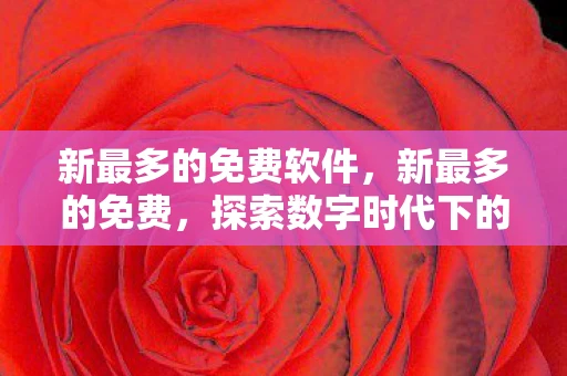 新最多的免费软件,新最多的免费,探索数字时代下的免费资源盛宴 新最多的免费软件,新最多的免费,探索数字时代下的免费资源盛宴