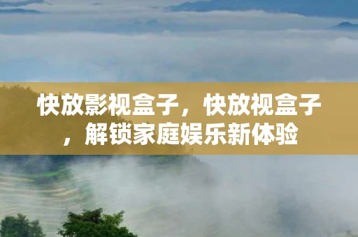 快放影视盒子，快放视盒子，解锁家庭娱乐新体验