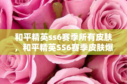 和平精英ss6赛季所有皮肤，和平精英SS6赛季皮肤爆料，全新主题与炫酷外观即将登场