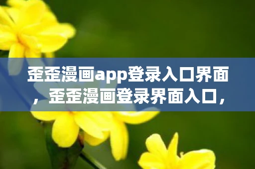 歪歪漫画app登录入口界面,歪歪漫画登录界面入口,解锁漫画世界的钥匙 歪歪漫画app登录入口界面,歪歪漫画登录界面入口,解锁漫画世界的钥匙