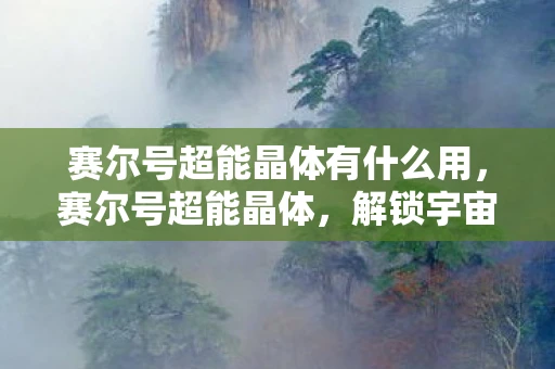 赛尔号超能晶体有什么用，赛尔号超能晶体，解锁宇宙力量的神秘钥匙