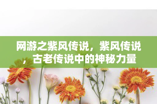 网游之紫风传说，紫风传说，古老传说中的神秘力量