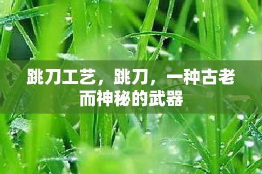 跳刀工艺，跳刀，一种古老而神秘的武器