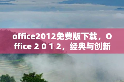 office2012免费版下载，Office 2 0 1 2，经典与创新的完美融合