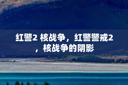 红警2 核战争，红警警戒2，核战争的阴影