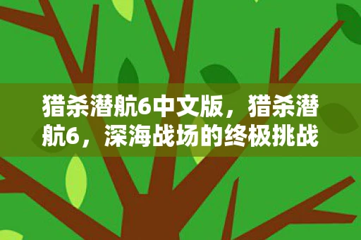 猎杀潜航6中文版，猎杀潜航6，深海战场的终极挑战