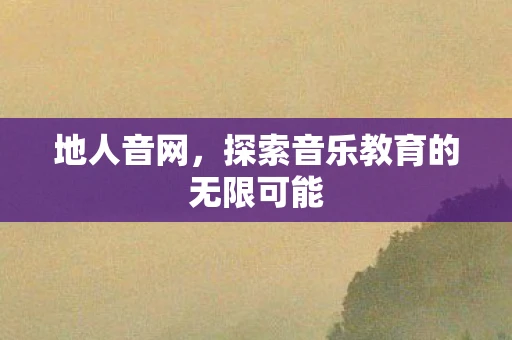 地人音网,探索音乐教育的无限可能 地人音网,探索音乐教育的无限可能