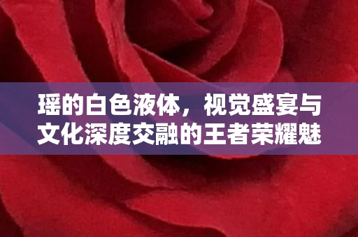 视觉盛宴与文化深度交融的王者荣耀魅力展现图片