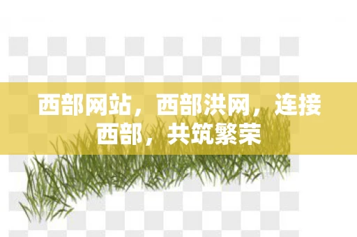西部网站,西部洪网,连接西部,共筑繁荣 西部网站,西部洪网,连接西部,共筑繁荣