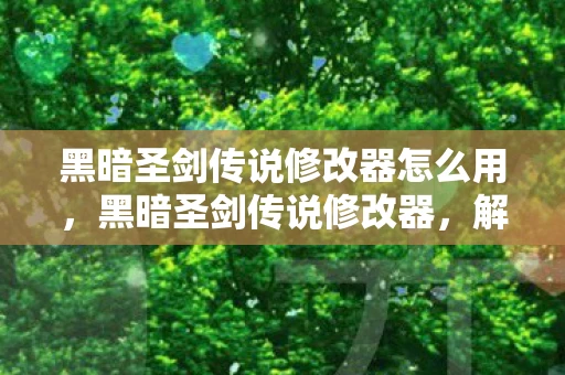 黑暗圣剑传说修改器怎么用,黑暗圣剑传说修改器,解锁无限可能的冒险之旅 黑暗圣剑传说修改器怎么用,黑暗圣剑传说修改器,解锁无限可能的冒险之旅