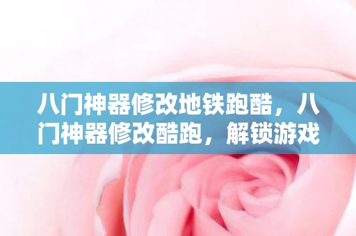 八门神器修改地铁跑酷，八门神器修改酷跑，解锁游戏新境界的秘籍