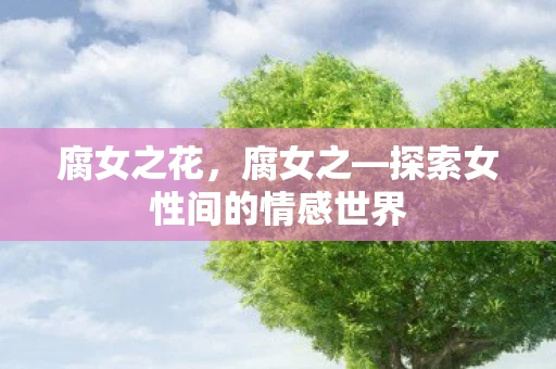 腐女之花，腐女之—探索女性间的情感世界