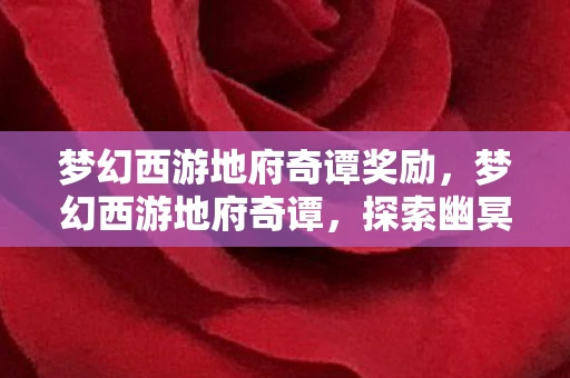 梦幻西游地府奇谭奖励，梦幻西游地府奇谭，探索幽冥世界的神秘之旅