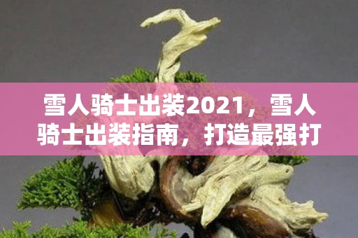 雪人骑士出装2021，雪人骑士出装指南，打造最强打野控制力
