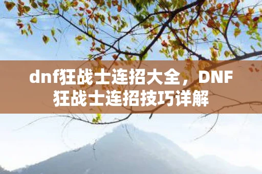 dnf狂战士连招大全,DNF狂战士连招技巧详解 dnf狂战士连招大全,DNF狂战士连招技巧详解