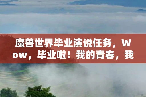 魔兽世界毕业演说任务，Wow，毕业啦！我的青春，我的未来