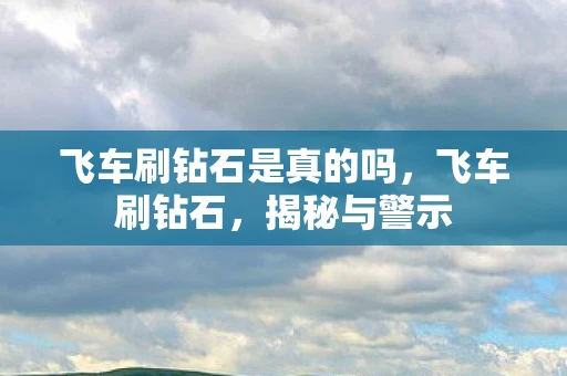 飞车刷钻石是真的吗，飞车刷钻石，揭秘与警示