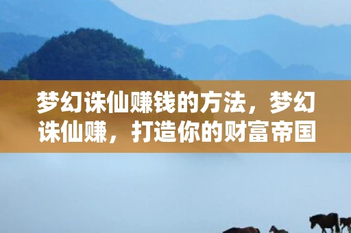 梦幻诛仙赚钱的方法，梦幻诛仙赚，打造你的财富帝国