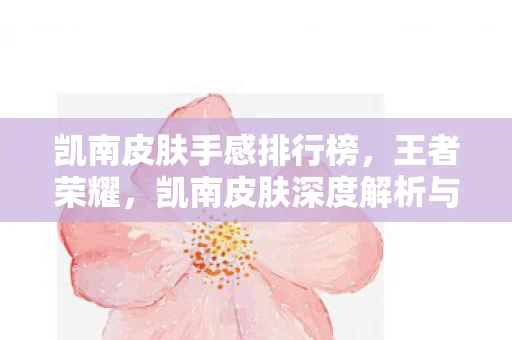 凯南皮肤手感排行榜,王者荣耀,凯南皮肤深度解析与评测 凯南皮肤手感排行榜,王者荣耀,凯南皮肤深度解析与评测