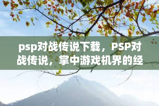 psp对战传说下载，PSP对战传说，掌中游戏机界的经典对决