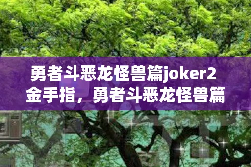 勇者斗恶龙怪兽篇joker2 金手指,勇者斗恶龙怪兽篇,Joker2专版金手指全解析 勇者斗恶龙怪兽篇joker2 金手指,勇者斗恶龙怪兽篇,Joker2专版金手指全解析
