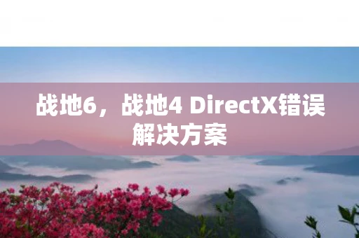 战地6，战地4 DirectX错误解决方案