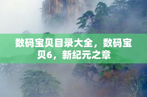 数码宝贝目录大全，数码宝贝6，新纪元之章