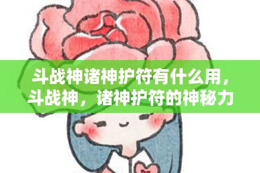 斗战神诸神护符有什么用,斗战神,诸神护符的神秘力量 斗战神诸神护符有什么用,斗战神,诸神护符的神秘力量