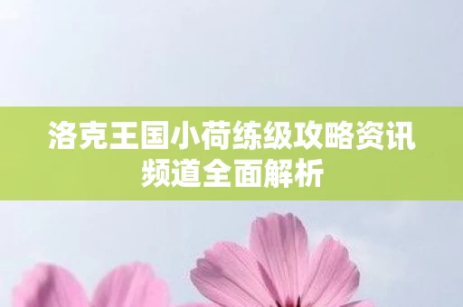 洛克王国小荷练级攻略资讯频道全面解析图片